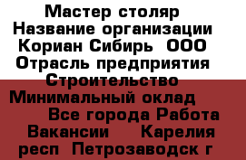 Мастер-столяр › Название организации ­ Кориан-Сибирь, ООО › Отрасль предприятия ­ Строительство › Минимальный оклад ­ 50 000 - Все города Работа » Вакансии   . Карелия респ.,Петрозаводск г.